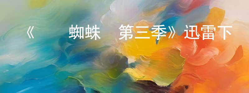 卞思杰的網絡影視資源,《終極蜘蛛俠第三季》迅雷下載/在線觀看-動漫卡通-美劇天堂